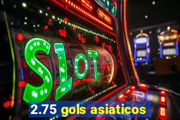 2.75 gols asiaticos